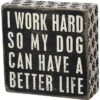 Wood Sign - I Work Hard So My Dog Can Have A Better Life -Quality Home Store 21490