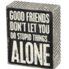 Wood Sign - Good Friends Don't Let You Do Stupid Things Alone -Quality Home Store 22663